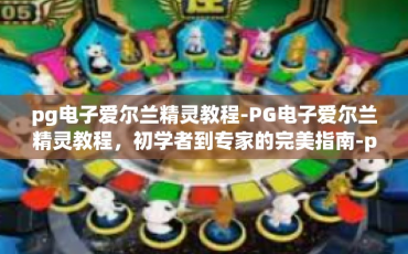 pg电子爱尔兰精灵教程-PG电子爱尔兰精灵教程，初学者到专家的完美指南-pg电子爱尔兰精灵教程