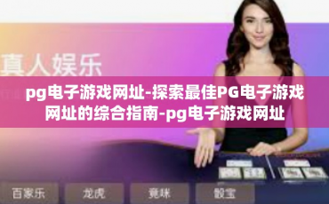 pg电子游戏网址-探索最佳PG电子游戏网址的综合指南-pg电子游戏网址