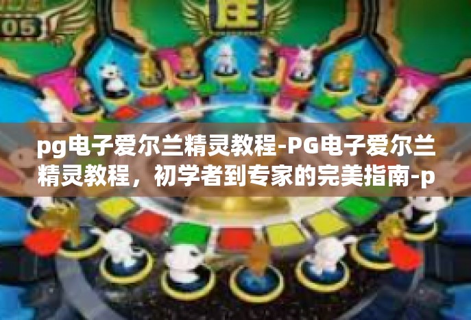 pg电子爱尔兰精灵教程-PG电子爱尔兰精灵教程，初学者到专家的完美指南-pg电子爱尔兰精灵教程