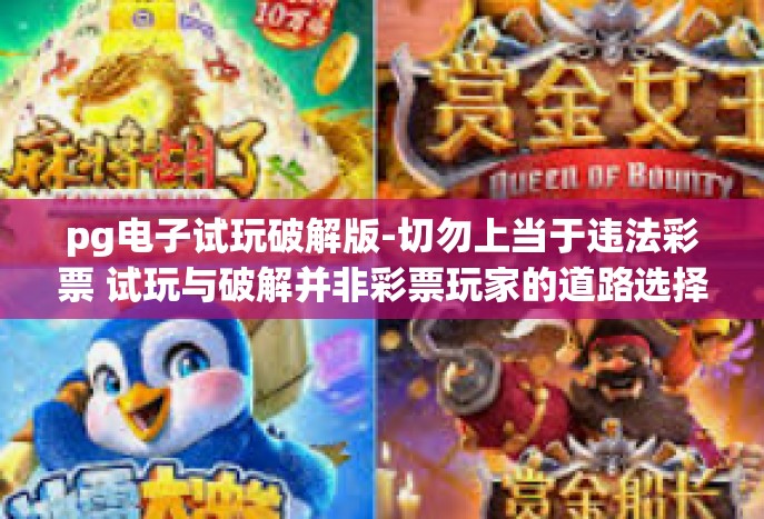pg电子试玩破解版-切勿上当于违法彩票 试玩与破解并非彩票玩家的道路选择 致真实之追求的彩民朋友们关于电子试玩破解版的说法探悉-pg电子试玩破解版