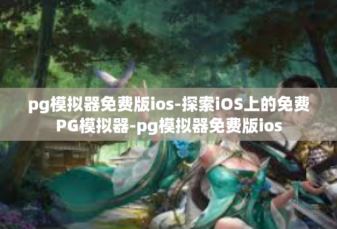 pg模拟器免费版ios-探索iOS上的免费PG模拟器-pg模拟器免费版ios