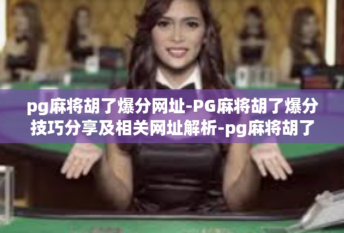 pg麻将胡了爆分网址-PG麻将胡了爆分技巧分享及相关网址解析-pg麻将胡了爆分网址