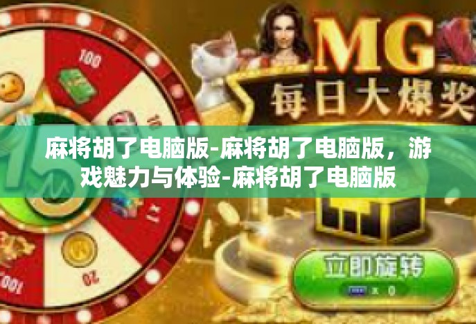 麻将胡了电脑版-麻将胡了电脑版，游戏魅力与体验-麻将胡了电脑版